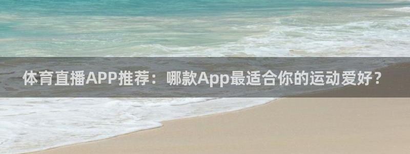 体育直播APP推荐：哪款App最适合你的运动爱好？