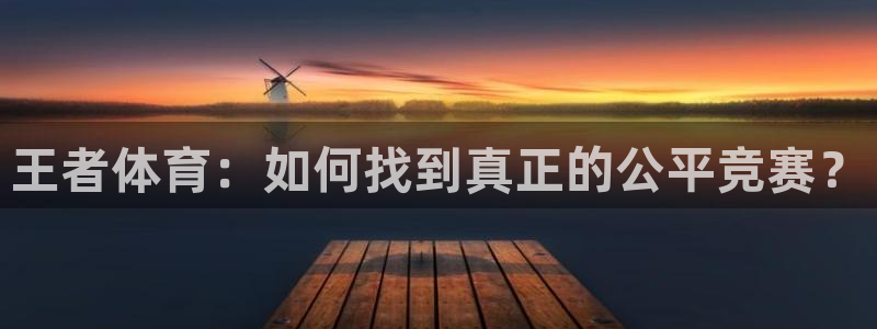 王者体育：如何找到真正的公平竞赛？
