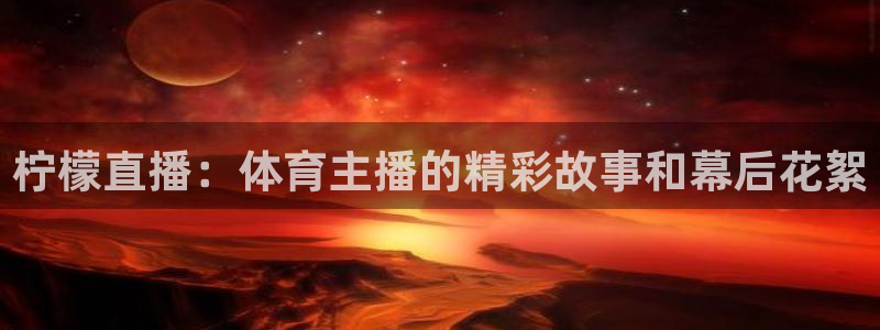 柠檬直播：体育主播的精彩故事和幕后花絮