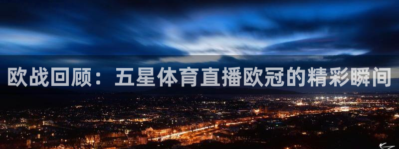 欧战回顾：五星体育直播欧冠的精彩瞬间