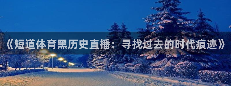 《短道体育黑历史直播：寻找过去的时代痕迹》
