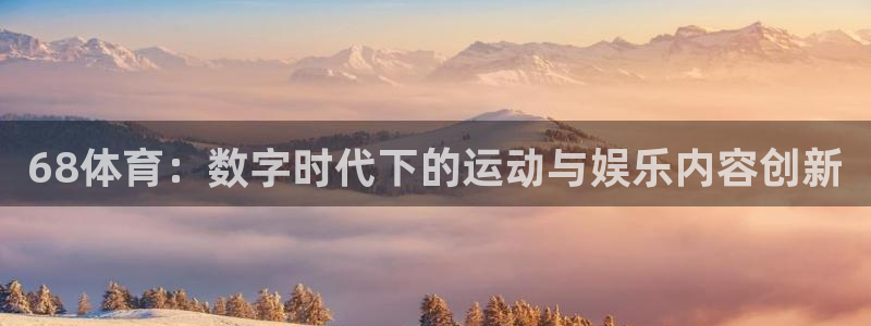 68体育：数字时代下的运动与娱乐内容创新