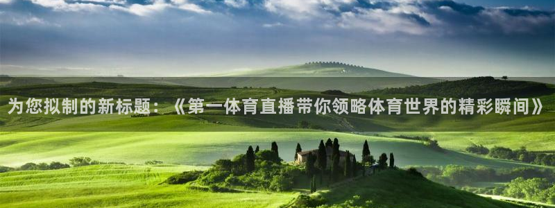 为您拟制的新标题：《第一体育直播带你领略体育世界的精彩瞬间》