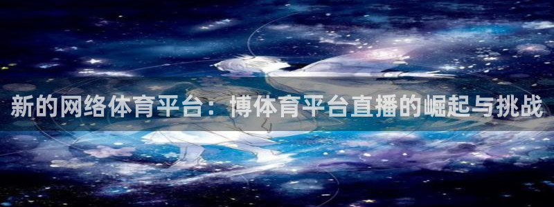 新的网络体育平台：博体育平台直播的崛起与挑战